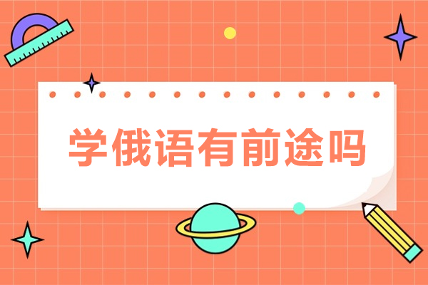 学俄语有前途吗-学俄语前景如何