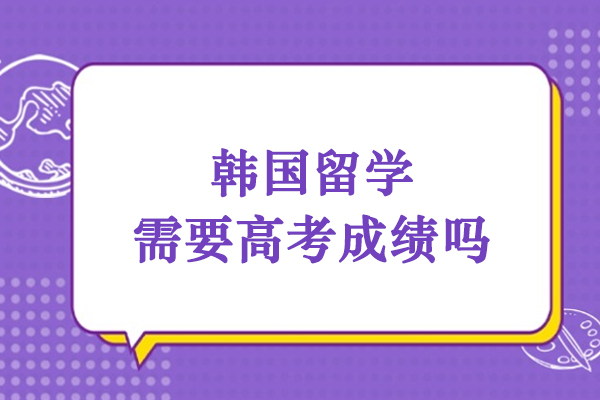 韩国留学需要高考成绩吗