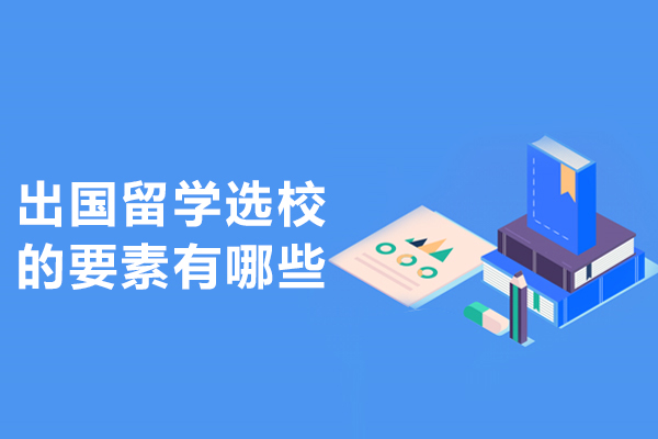 出国留学选校的要素有哪些-选择留学学校考虑哪些因素