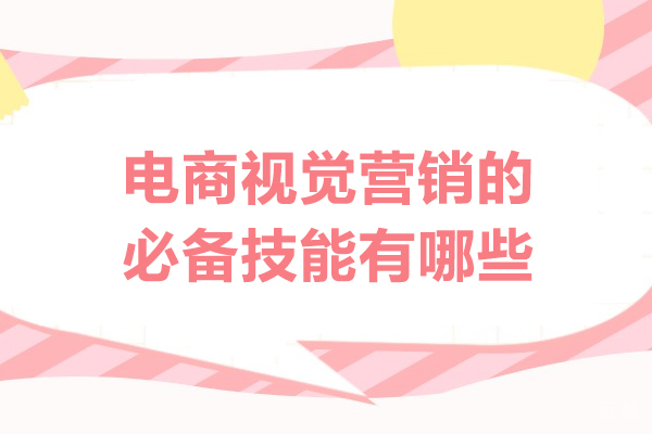 西安电商视觉营销的必备技能有哪些