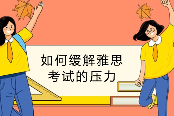 如何缓解雅思考试的压力-雅思考试的时候如何避免紧张