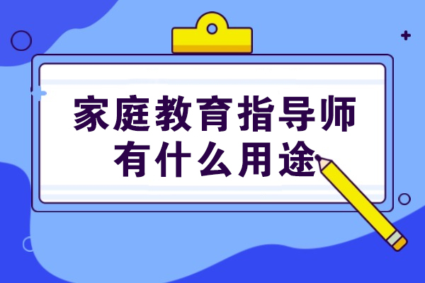 家庭教育指导师有什么用途-家庭教育指导师有没有用