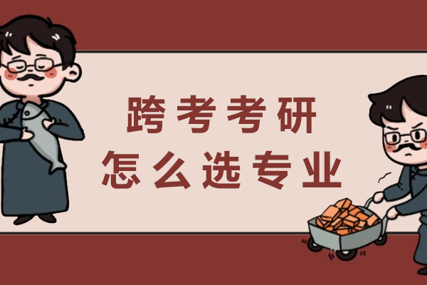 跨考考研怎么选专业-跨考考研专业选择指南
