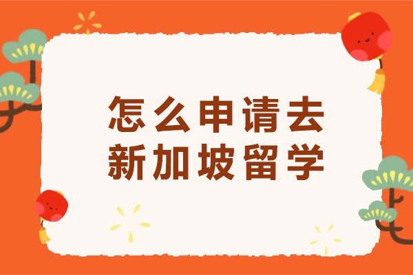 怎么申请去新加坡留学-新加坡留学申请指南