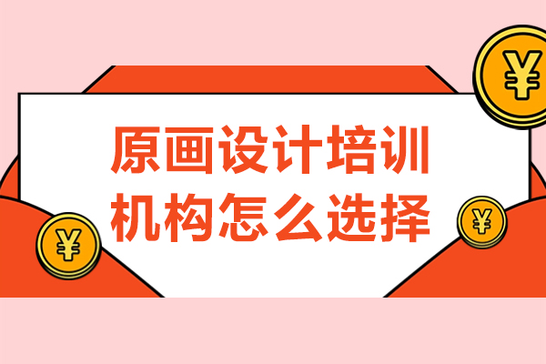 原画设计培训机构怎么选择-原画设计培训机构如何选择