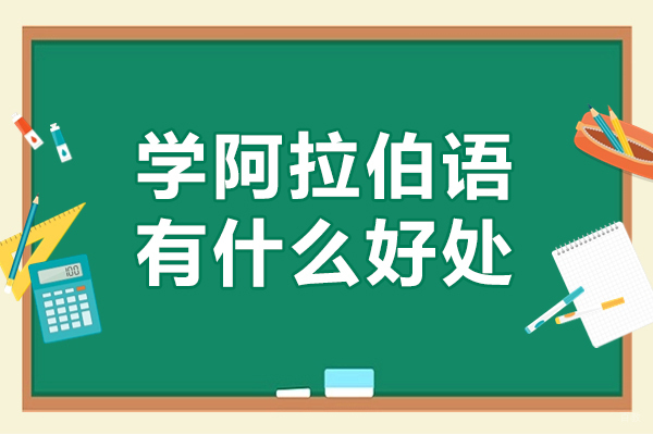 学阿拉伯语有什么好处-学阿拉伯语优势有哪些