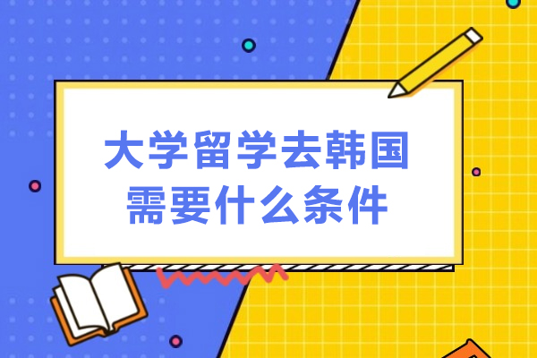 大學(xué)留學(xué)去韓國(guó)需要什么條件