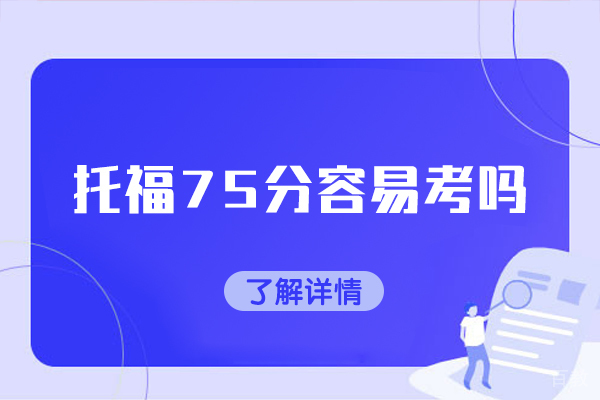 洛阳托福75分容易考吗-托福考试怎么备考