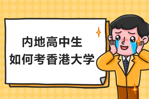 内地高中生如何考香港大学-高中生怎样申请香港的大学
