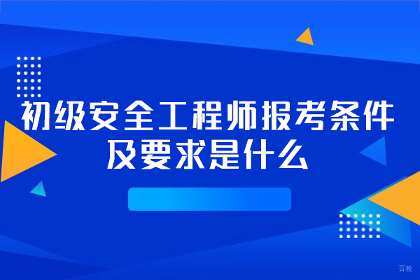 泉州初级安全工程师报考条件及要求是什么