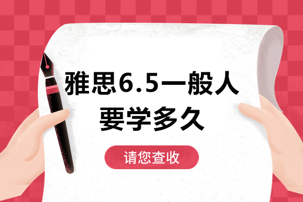 雅思6.5一般人要学多久-雅思培训介绍