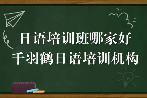 上海日语培训班哪家好-千羽鹤日语培训机构