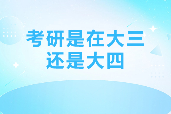 考研是在大三还是大四-考研时间介绍
