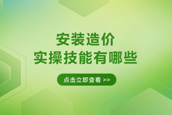福州安装造价实操技能有哪些-安装造价行业发展前景怎么样
