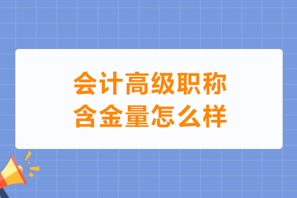 会计高级职称含金量怎么样-会计高级职称含金量高吗