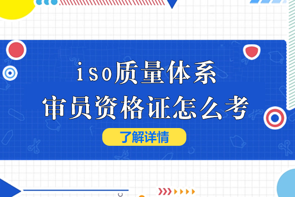 iso质量体系外审员资格证怎么考