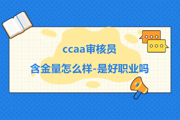 ccaa审核员含金量怎么样-ccaa审核员是个好职业吗