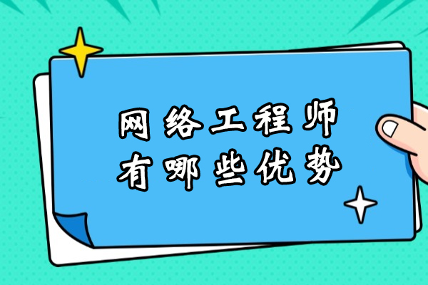 网络工程师有哪些优势-网络工程师的好处有哪些