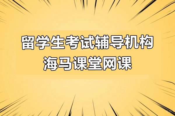 上海留学生考试辅导机构-海马课堂网课