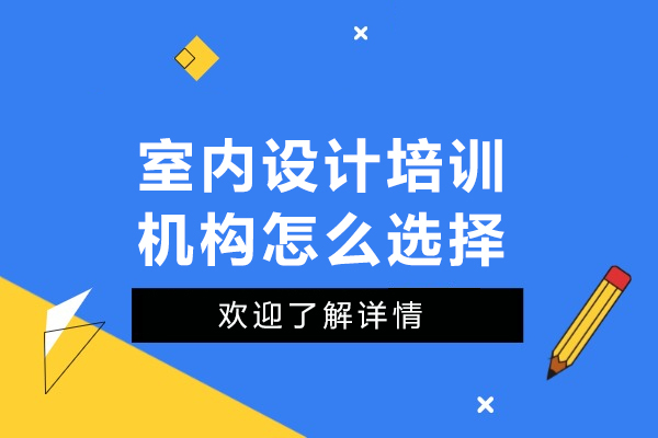 广州室内设计培训机构怎么选择