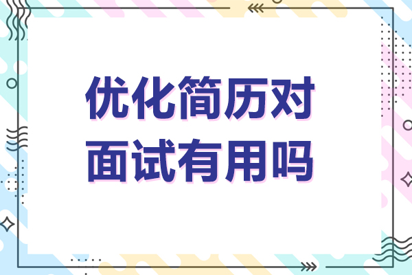 优化简历对面试有用吗-如何通过简历优化提高面试成功率