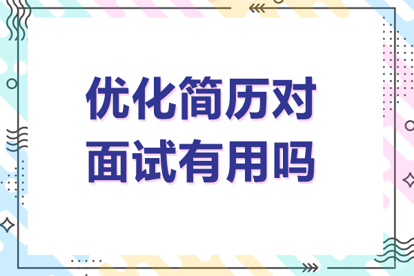 优化简历对面试有用吗-如何通过简历优化提高面试成功率