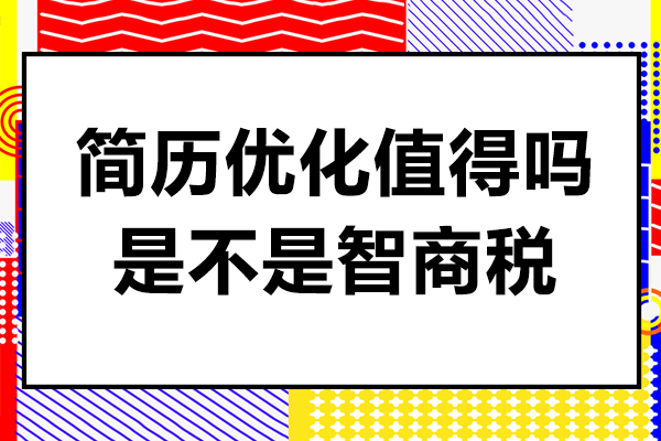 简历优化值得吗-是不是智商税