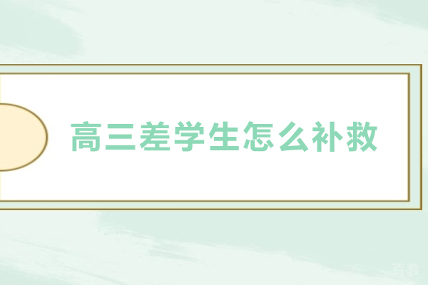 北京高三差学生怎么补救-北京高三差生怎么补起来