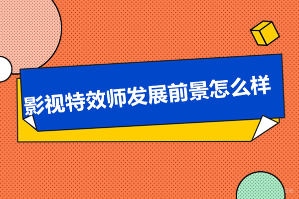 影视特效师发展前景怎么样