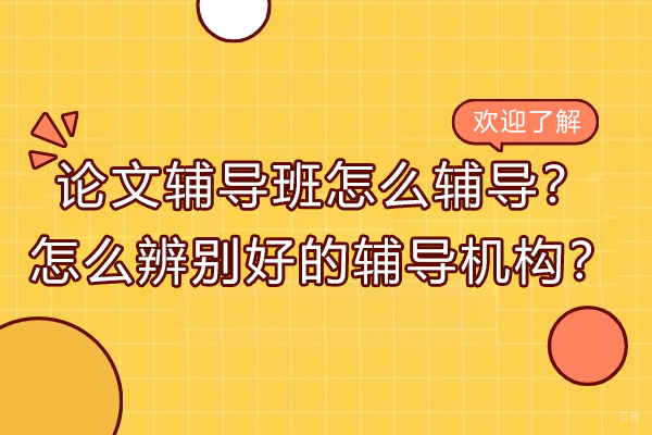 论文辅导班怎么辅导？怎么辨别好的辅导机构？