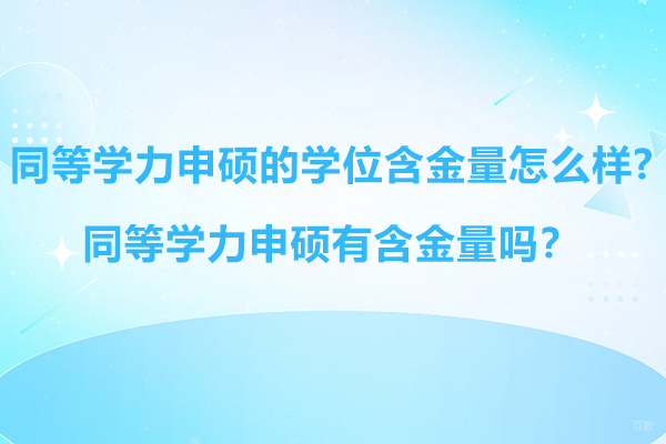 同等学力申硕的学位含金量怎么样?同等学力申硕有含金量吗？