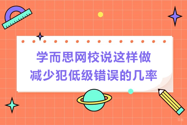 济南学而思网校说这样做减少犯低级错误的几率