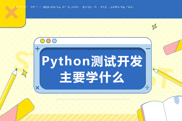 Python测试开发主要学什么？Python测试开发从事什么岗位？