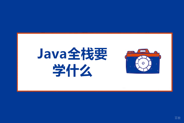 Java全栈要学什么？java全栈开发方向有哪些？