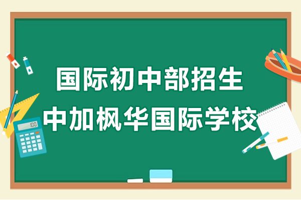 上海国际初中部招生简章-中加枫华国际学校
