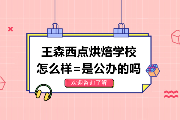 上海王森西点烘焙学校怎么样-是公办的吗