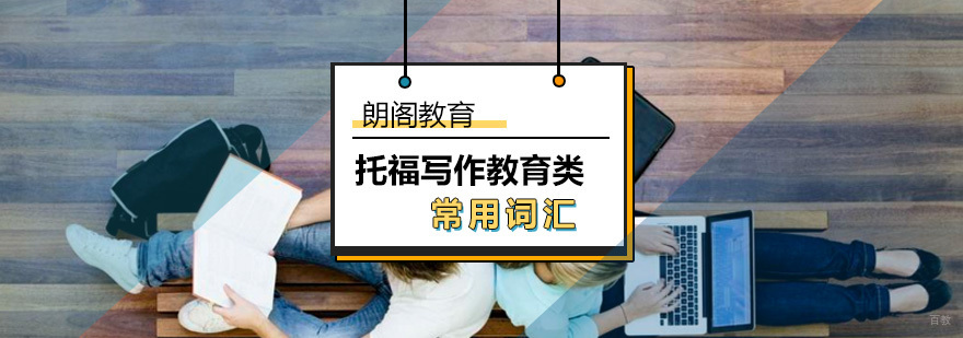 托福写作教育类常用词汇盘点 托福写作教育类常用词汇盘点