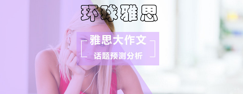雅思大作文话题预测分析 雅思大作文话题预测分析_雅思作文预测