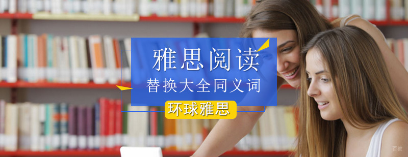 雅思阅读替换大全同义词 雅思阅读替换同义词大全_雅思阅读同义词替换