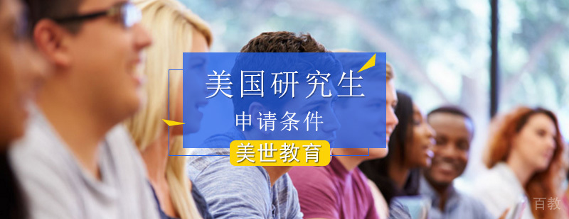 美国研究生申请条件介绍_申请美国研究生都有哪些条件是必备的