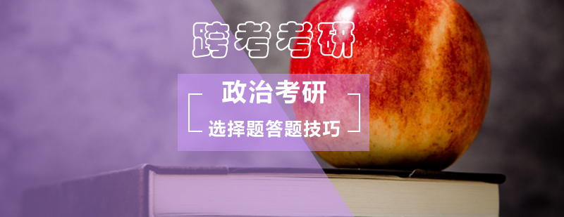 政治考研不同类型选择题的答题技巧_考研政治题型 政治考研不同类型选择题的答题技巧?