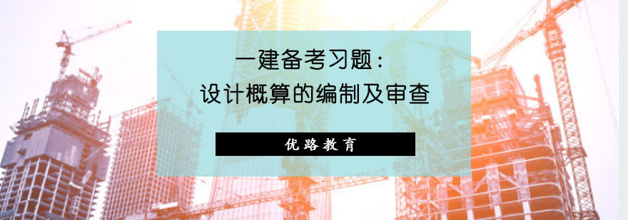 一建备考习题：设计概算的编制及审查