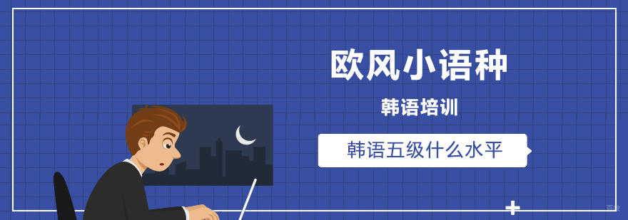韩语五级什么水平-韩语五级考试培训