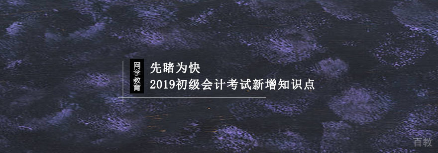 先睹为快,2019初级会计考试新增知识点