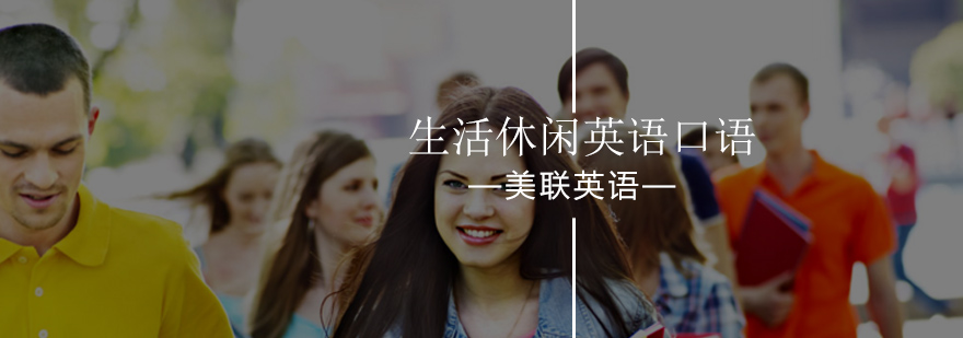 北京生活休闲英语口语课程-英语口语最新开班课程-报名学习入口