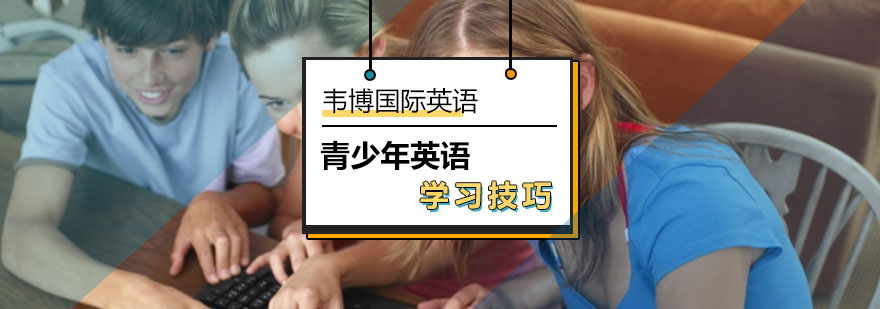 北京韦博英语为你推荐最有效的英语学习方法-青少年英语学习技巧 北京韦博英语为你推荐最有效的英语学习方法-青少年英语学习技巧