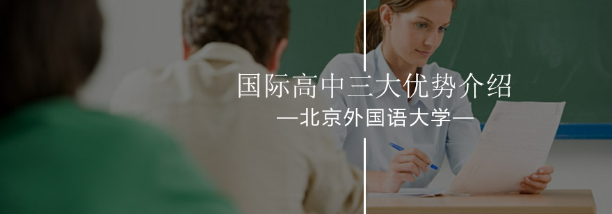 北京外国语大学国际高中三大优势介绍-国际高中哪家好-报名咨询