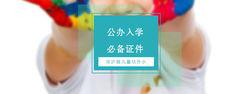 非沪籍儿童幼升小公办入学必备证件