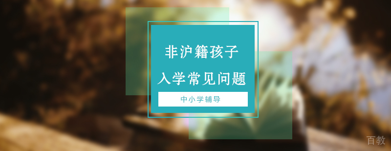 关于非沪籍孩子入学的常见问题汇总