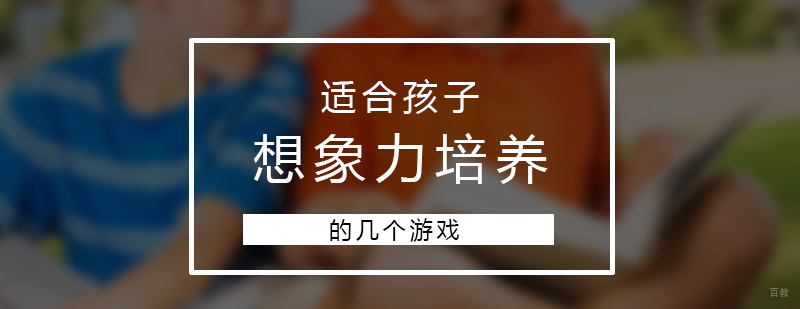 适合开发孩子想象力的几个游戏
